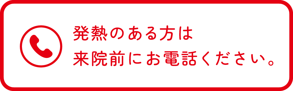 発熱ある方は来院前にお電話ください。